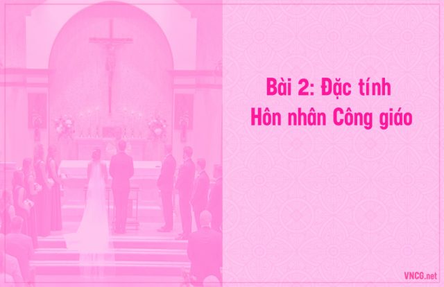 Giáo lý hôn nhân công giáo, bài 2: Đặc tính hôn nhân Công giáo.