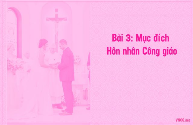 Giáo lý hôn nhân công giáo, bài 3: Mục đích Hôn nhân Công giáo.